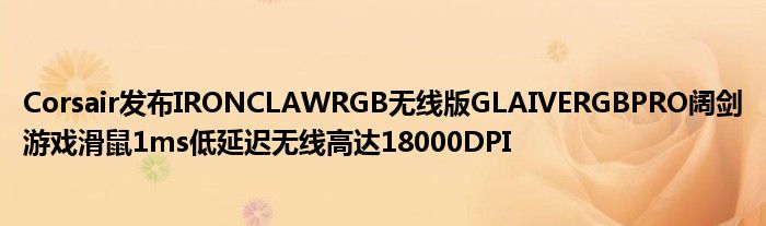 Corsair发布IRONCLAWRGB无线版GLAIVERGBPRO阔剑游戏滑鼠1ms低延迟无线高达18000DPI