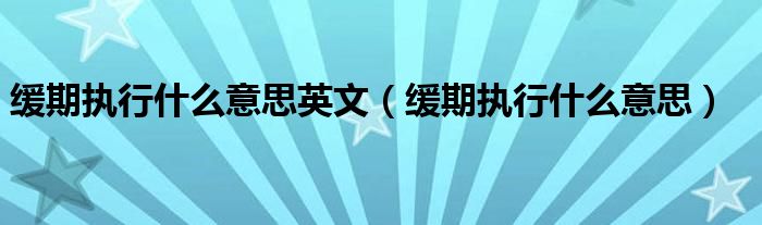 缓期执行什么意思英文（缓期执行什么意思）