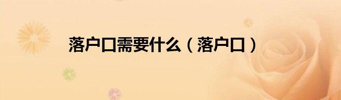 落户口需要什么（落户口）