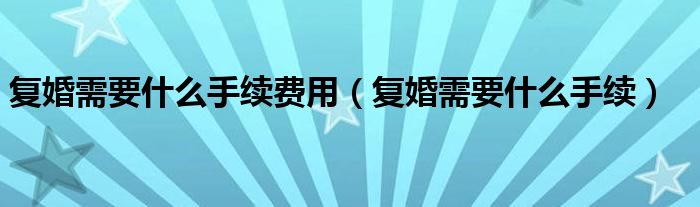 复婚需要什么手续费用（复婚需要什么手续）