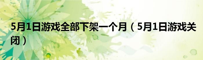 5月1日游戏全部下架一个月（5月1日游戏关闭）