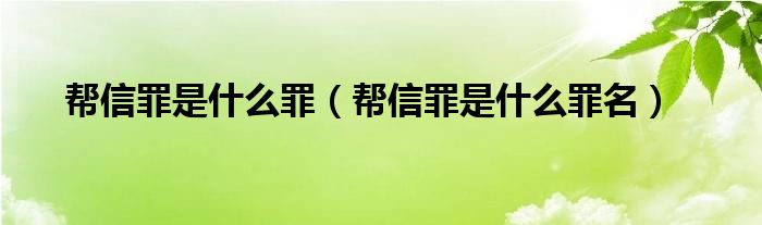 帮信罪是什么罪（帮信罪是什么罪名）