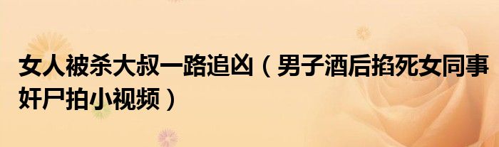 女人被杀大叔一路追凶（男子酒后掐死女同事奸尸拍小视频）