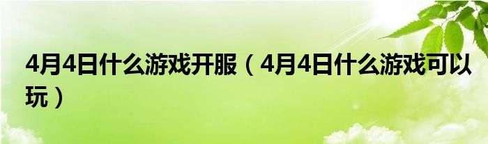 4月4日什么游戏开服（4月4日什么游戏可以玩）
