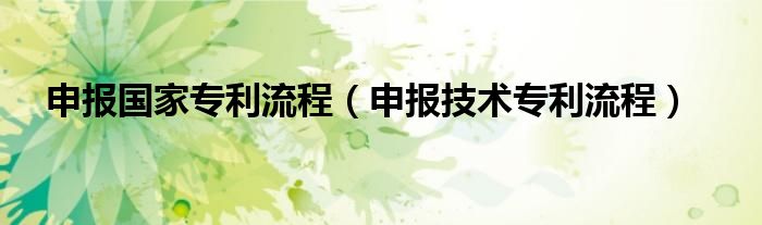 申报国家专利流程（申报技术专利流程）