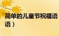 简单的儿童节祝福语（给孩子儿童节简短祝福语）