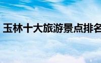 玉林十大旅游景点排名（玉林十大旅游景点）