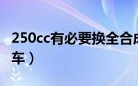250cc有必要换全合成机油吗（250CC有什么车）