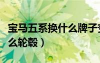 宝马五系换什么牌子变速箱油（宝马五系换什么轮毂）