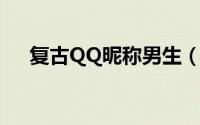 复古QQ昵称男生（男生复古范儿网名）
