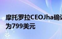 摩托罗拉CEOJha确认Xoom平板电脑的价格为799美元