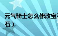 元气骑士怎么修改宝石（元气骑士如何修改宝石）