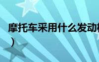 摩托车采用什么发动机（摩托车采用什么机油）
