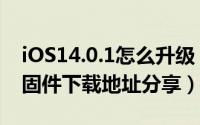 iOS14.0.1怎么升级（iOS14.0.1升级方法及固件下载地址分享）