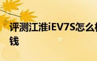 评测江淮iEV7S怎么样及江淮iEV7S售价多少钱