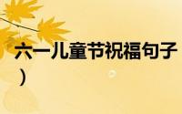 六一儿童节祝福句子（六一儿童节美好的寄语）