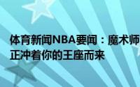 体育新闻NBA要闻：魔术师詹姆斯要当心KD&字母哥正冲着你的王座而来