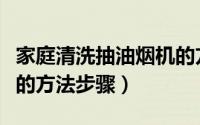 家庭清洗抽油烟机的方法（家庭清洗抽油烟机的方法步骤）
