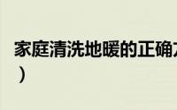 家庭清洗地暖的正确方法（家庭如何清洗地暖）