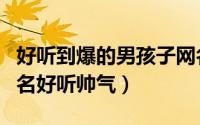 好听到爆的男孩子网名（很上头的霸气男生网名好听帅气）