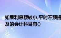 如果利息额较小,平时不预提利息,则借款到期支付本息时,涉及的会计科目有()