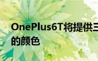 OnePlus6T将提供三种存储配置和两种不同的颜色