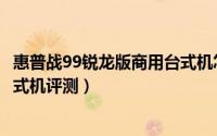 惠普战99锐龙版商用台式机怎么样（惠普战99锐龙版商用台式机评测）