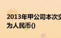 2013年甲公司本次交易性金融资产累计损益为人民币()