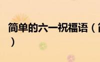 简单的六一祝福语（简单的六一祝福语怎么写）
