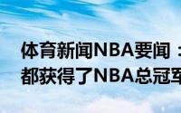 体育新闻NBA要闻：家族荣誉字母哥三兄弟都获得了NBA总冠军