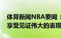 体育新闻NBA要闻：库里祝贺字母哥夺冠很享受见证伟大的表现