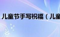 儿童节手写祝福（儿童节手写祝福语有哪些）