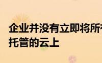 企业并没有立即将所有东西都扔到Microsoft托管的云上