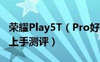 荣耀Play5T（Pro好不好用 荣耀Play5T Pro上手测评）