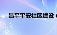 昌平平安社区建设（车牌平a是哪个省）