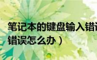 笔记本的键盘输入错误（笔记本键盘错位输入错误怎么办）