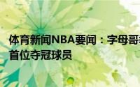 体育新闻NBA要闻：字母哥季后赛场均30分10板5助此数据首位夺冠球员