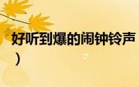 好听到爆的闹钟铃声（有什么好听的闹铃铃声）