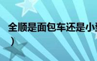 全顺是面包车还是小型客车（全顺是面包车吗）
