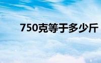 750克等于多少斤（750克等于几斤）