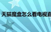 天猫魔盒怎么看电视直播（有这五款就够啦）