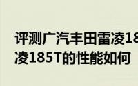评测广汽丰田雷凌185T怎么样及广汽丰田雷凌185T的性能如何
