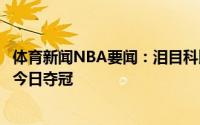 体育新闻NBA要闻：泪目科比曾为字母哥定下夺冠目标后者今日夺冠