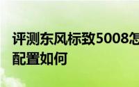 评测东风标致5008怎么样及东风标致5008的配置如何