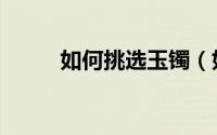 如何挑选玉镯（如何挑选新衣服）