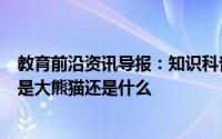 教育前沿资讯导报：知识科普：古时候有食铁兽之称的动物是大熊猫还是什么