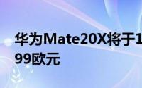 华为Mate20X将于10月26日发布零售价为899欧元
