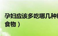 孕妇应该多吃哪几种粗粮（孕妇应该多吃哪些食物）