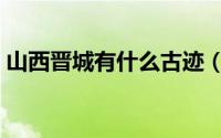 山西晋城有什么古迹（晋城市文物古迹介绍）
