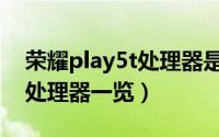 荣耀play5t处理器是什么（荣耀play5t手机处理器一览）